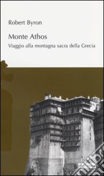 Monte Athos. Viaggio alla montagna sacra della Grecia libro di Byron Robert