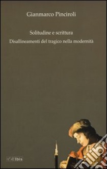 Solitudine e scrittura. Disallineamenti del tragico nella modernità libro di Pinciroli Gianmarco