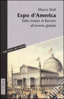 Expo d'America. Dalla mostra di Barnum all'evento globale libro di Sioli Marco