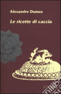 Le ricette di caccia libro di Dumas Alexandre