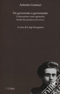 Da governato a governante. L'educazione come egemonia. Scritti dei «Quaderni del carcere» libro di Gramsci Antonio; Saragnese L. (cur.)