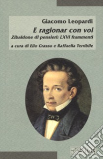 E ragionar con voi. Zibaldone di pensieri: LXVI frammenti libro di Leopardi Giacomo; Grasso E. (cur.); Terribile R. (cur.)