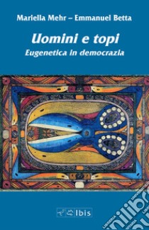 uomini e topi. Eugenetica in democrazia libro di Mehr Mariella; Betta Emmanuel