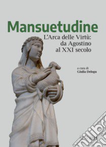 Mansuetudine. L'arca delle virtù: da Agostino al XXI secolo libro di Delogu G. (cur.)