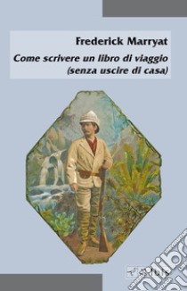 Come scrivere un libro di viaggio (senza uscire di casa) libro di Marryat Frederick