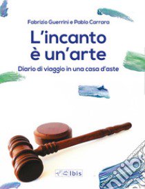 L'incanto è un'arte. Diario di viaggio in una casa d'aste libro di Guerrini Fabrizio; Carrara Pablo