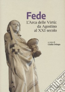 Fede. L'arca delle virtù da Agostino al XXI Secolo libro di Delogu G. (cur.)