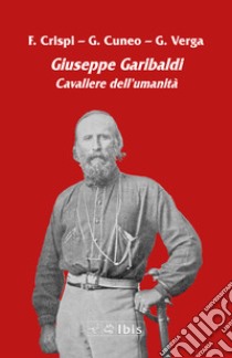 Giuseppe Garibaldi. Cavaliere dell'umanità libro di Crispi Francesco; Cuneo Giovanni Battista; Verga Giovanni