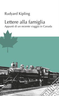 Lettere alla famiglia. Appunti di un recente viaggio in Canada libro di Kipling Rudyard