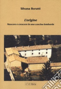 L'origine. Nascere e crescere in una cascina lombarda libro di Borutti Silvana