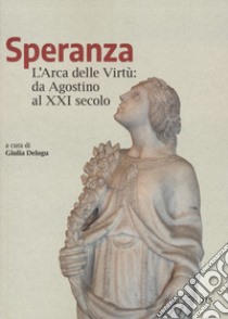 Speranza. L'arca delle virtù da Agostino al XXI secolo libro di Delogu G. (cur.)