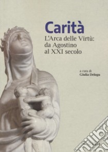 Carità. L'arca delle virtù da Agostino al XXI secolo libro di Delogu G. (cur.)