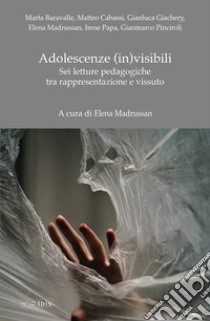 Adolescenze (in)visibili. Sei letture pedagogiche tra rappresentazione e vissuto libro di Madrussan E. (cur.)