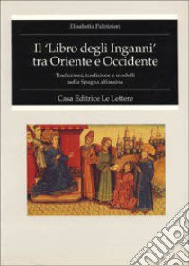 Il libro degli inganni tra Oriente e Occidente. Traduzione, tradizione e modelli nella Spagna alfonsina libro di Paltrinieri Elisabetta