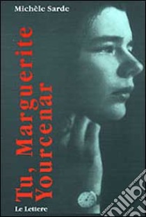 Tu, Marguerite Yourcenar. La passione e le sue maschere libro di Sarde Michele