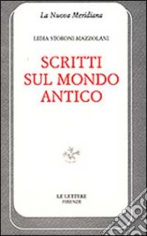 Scritti sul mondo antico libro di Storoni Mazzolani Lidia