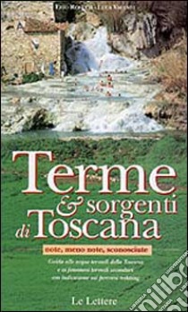 Terme e sorgenti di Toscana note, meno note, sconosciute. Guida alle acque termali della Toscana e ai fenomeni termali secondari... libro di Rosetti Erio; Valenti Luca