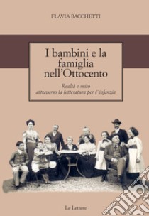 I bambini e la famiglia nell'Ottocento. Realtà e mito attraverso la letteratura per l'infanzia libro di Bacchetti Flavia