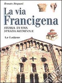 La via Francigena. Storia di una strada medievale libro di Stopani Renato