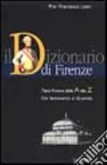 Il dizionario di Firenze. Tutta Firenze dall'A alla Z. Dal Settecento al Duemila libro di Listri P. Francesco