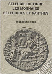 Seleucie du Tigre. Les monnaies seleucides et parthes libro di Le Rider Georges