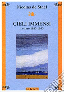 Cieli immensi. Lettere (1935-1955) libro di Staël Nicolas de