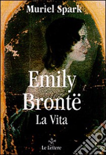 Emily Brontë. La vita libro di Spark Muriel; Gollini F. (cur.)