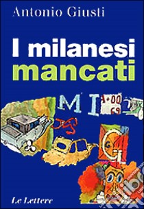 I milanesi mancati libro di Giusti Antonio