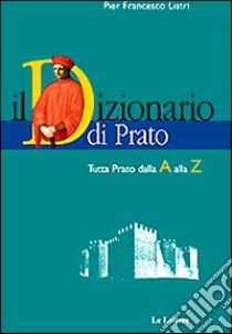 Il dizionario di Prato. Tutta Prato dalla A alla Z. Dalle origini al Duemila libro di Listri P. Francesco