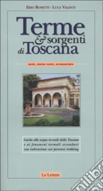 Terme & sorgenti di Toscana. Note, meno note, sconosciute libro di Rosetti Erio; Valenti Luca