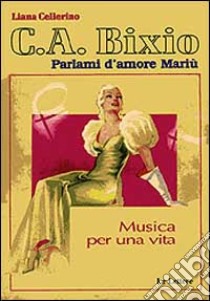 C. A. Bixio. Parlami d'amore Mariù. Musica per una vita. Con CD Audio libro di Cellerino Liana