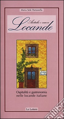 Antiche e nuove locande. Ospitalità e gastronomia nelle locande italiane libro di Pantanella M. Sole