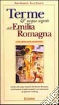 Terme e acque segrete dell'Emilia Romagna. Note, meno note, sconosciute. Guida alle acque termali dell'Emilia Romagna e ai fenomeni termali secondari... libro di Rosetti Erio; Valenti Luca