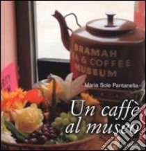 Un caffè al museo. Caffetterie dei musei d'Europa libro di Pantanella M. Sole