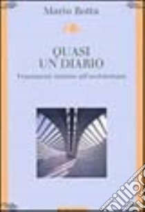 Quasi un diario. Frammenti intorno all'architettura libro di Botta Mario