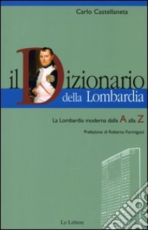 Il dizionario della Lombardia. La Lombardia moderna dalla A alla Z libro di Castellaneta Carlo