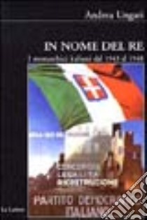 In nome del re. I monarchici italiani dal 1943 al 1948 libro di Ungari Andrea