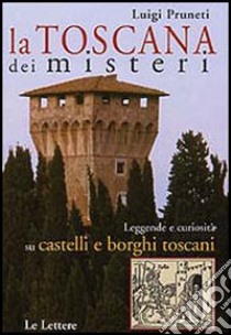 La Toscana dei misteri. Leggende e curiosità su castelli e borghi toscani libro di Pruneti Luigi