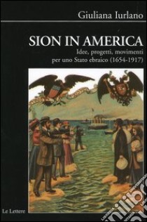 Sion in America. Idee, progetti, movimenti per uno Stato ebraico (1654-1917) libro di Iurlano Giuliana