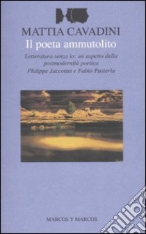 Il poeta ammutolito. Letteratura senza io: un aspetto della postmodernità poetica. Philippe Jaccottet e Fabio Pusterla libro di Cavadini Mattia