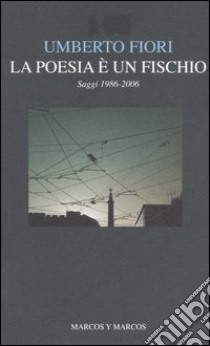 La poesia è un fischio. Saggi 1986-2006 libro di Fiori Umberto