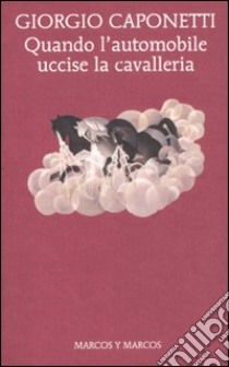 Quando l'automobile uccise la cavalleria libro di Caponetti Giorgio