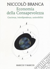 Economia della consapevolezza. Coscienza, interdipendenza, sostenibilità libro di Branca Niccolò