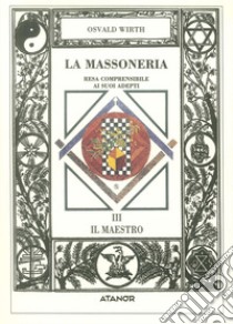 La massoneria resa comprensibile ai suoi adepti. Vol. 3: Il maestro libro di Wirth Oswald