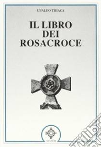 Il libro dei Rosacroce libro di Triaca Ubaldo