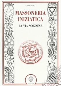 La massoneria iniziatica. La via scozzese libro di Poli Ugo