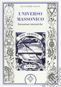 Universo massonico. Istruzioni iniziatiche. «Tuileur general ou mauel de l'initié» libro di Ragon Jean-Marie