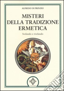 Misteri della tradizione ermetica. Svelando e rivelando libro di Di Prinzio Alfredo