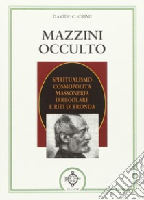 Mazzini occulto. Spiritualismo cosmopolita, massoneria irregolare e riti di fronda libro di Crimi Davide