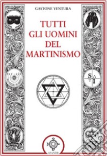 Tutti gli uomini del martinismo libro di Ventura Gastone